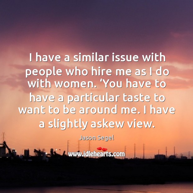 I have a similar issue with people who hire me as I do with women. Jason Segel Picture Quote