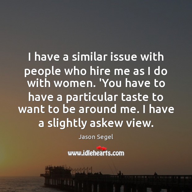 I have a similar issue with people who hire me as I Jason Segel Picture Quote