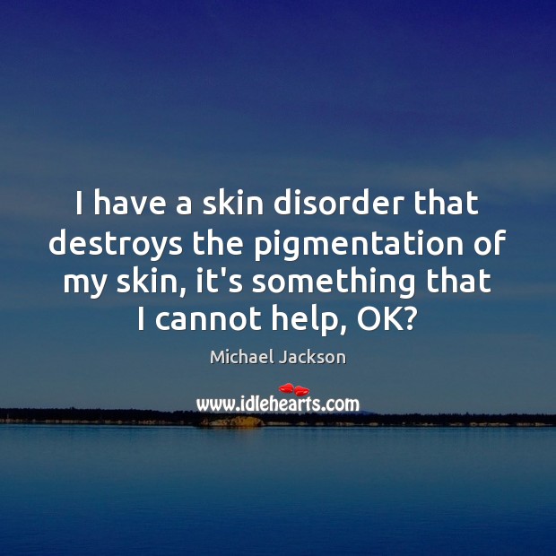 I have a skin disorder that destroys the pigmentation of my skin, Michael Jackson Picture Quote