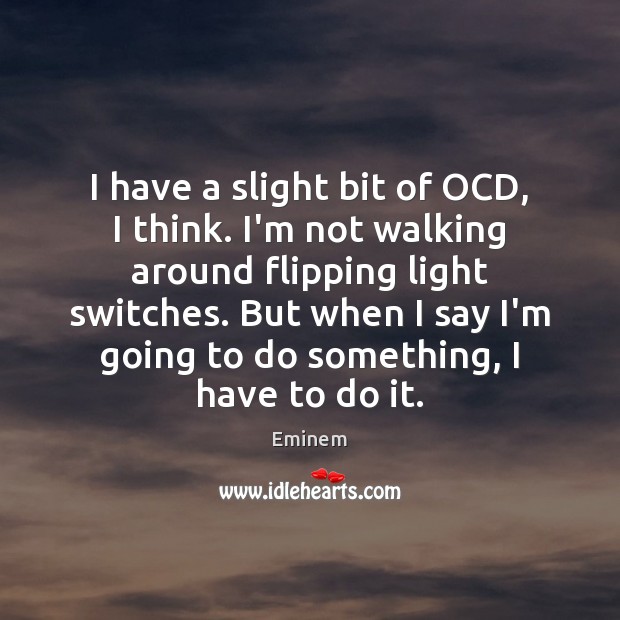 I have a slight bit of OCD, I think. I’m not walking Image