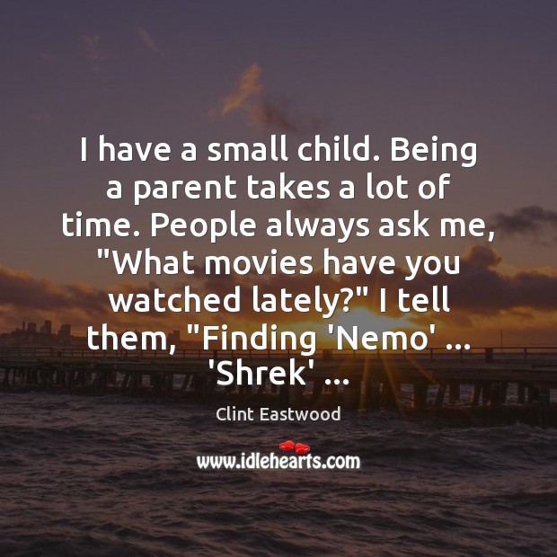 I have a small child. Being a parent takes a lot of Clint Eastwood Picture Quote