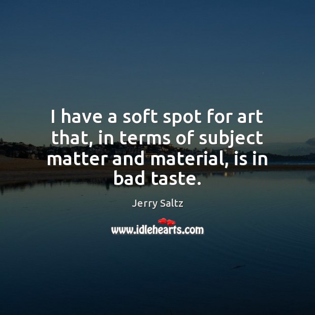 I have a soft spot for art that, in terms of subject matter and material, is in bad taste. Jerry Saltz Picture Quote