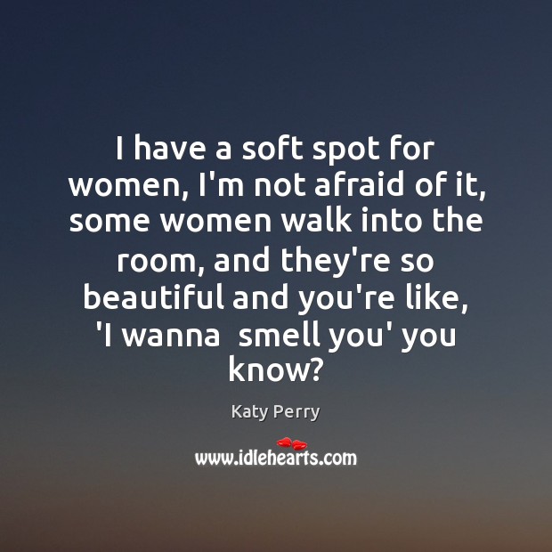 I have a soft spot for women, I’m not afraid of it, Katy Perry Picture Quote