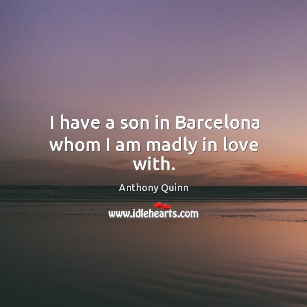 I have a son in barcelona whom I am madly in love with. Anthony Quinn Picture Quote