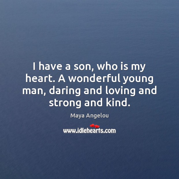 I have a son, who is my heart. A wonderful young man, Maya Angelou Picture Quote
