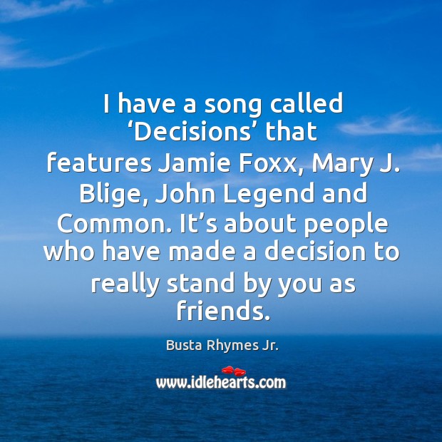 I have a song called ‘decisions’ that features jamie foxx, mary j. Blige, john legend and common. Busta Rhymes Jr. Picture Quote