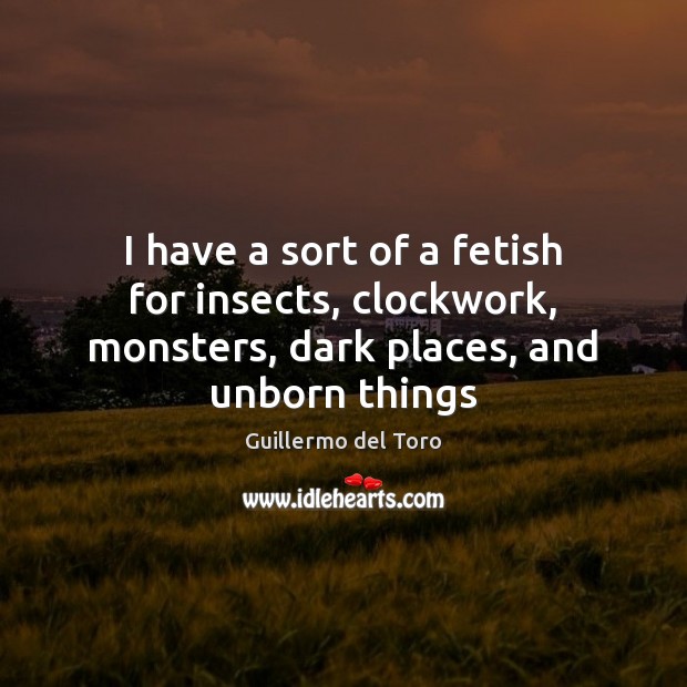 I have a sort of a fetish for insects, clockwork, monsters, dark places, and unborn things Image