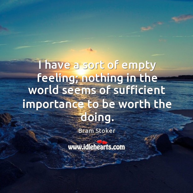 I have a sort of empty feeling; nothing in the world seems Bram Stoker Picture Quote