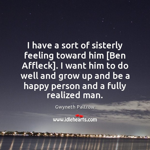 I have a sort of sisterly feeling toward him [Ben Affleck]. I 