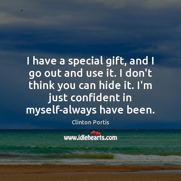 I have a special gift, and I go out and use it. Image