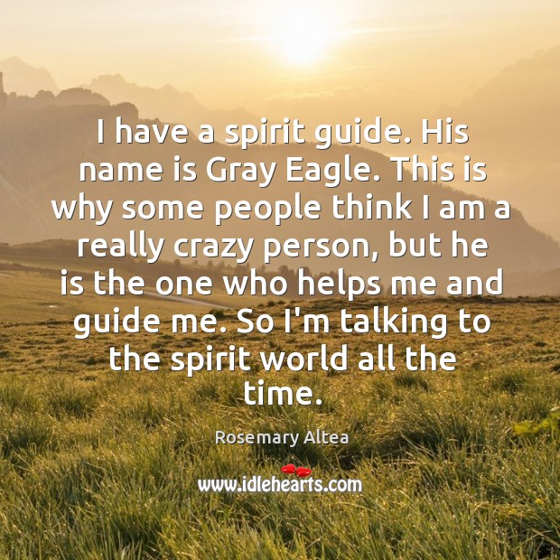 I have a spirit guide. His name is Gray Eagle. This is Rosemary Altea Picture Quote