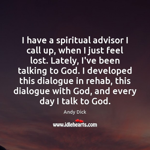 I have a spiritual advisor I call up, when I just feel Image