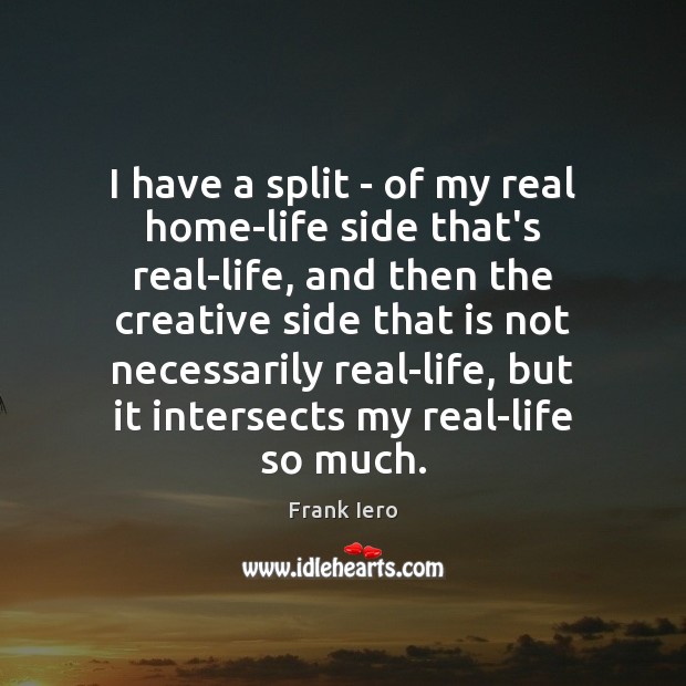 I have a split – of my real home-life side that’s real-life, Frank Iero Picture Quote