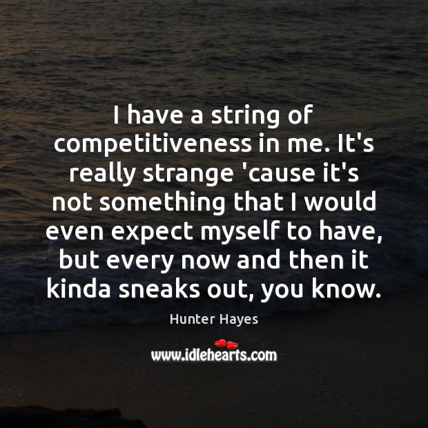 I have a string of competitiveness in me. It’s really strange ’cause Hunter Hayes Picture Quote