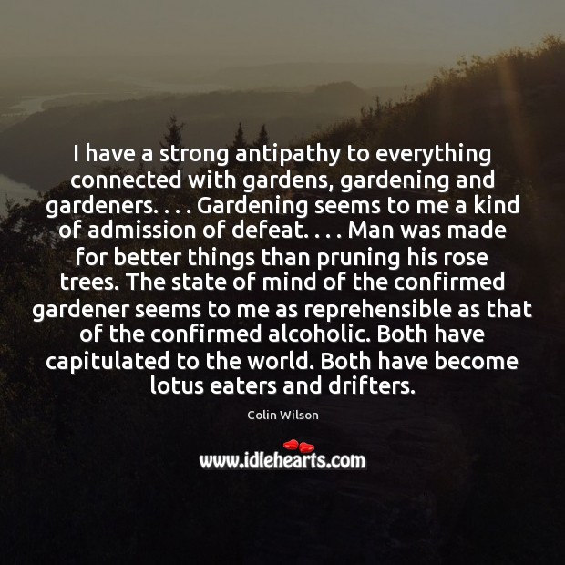 I have a strong antipathy to everything connected with gardens, gardening and Colin Wilson Picture Quote