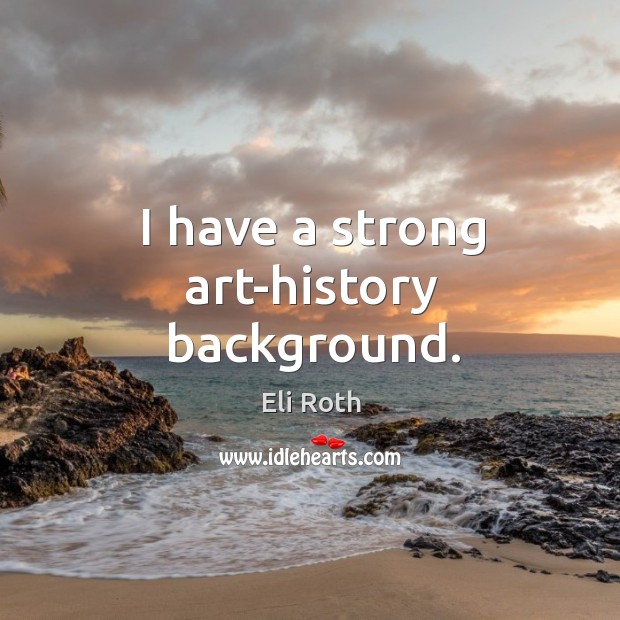 I have a strong art-history background. Eli Roth Picture Quote