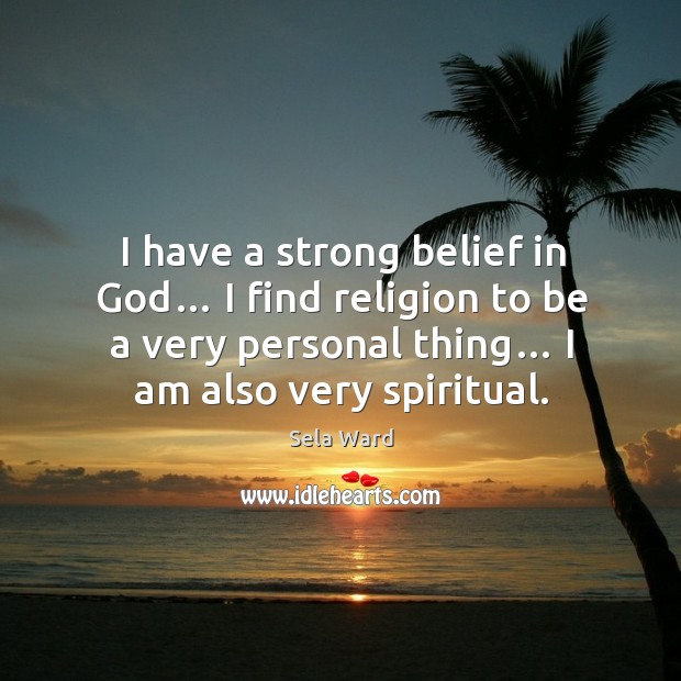 I have a strong belief in God… I find religion to be a very personal thing… I am also very spiritual. Sela Ward Picture Quote