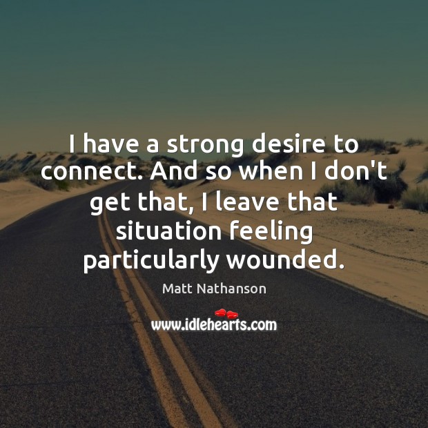 I have a strong desire to connect. And so when I don’t Matt Nathanson Picture Quote