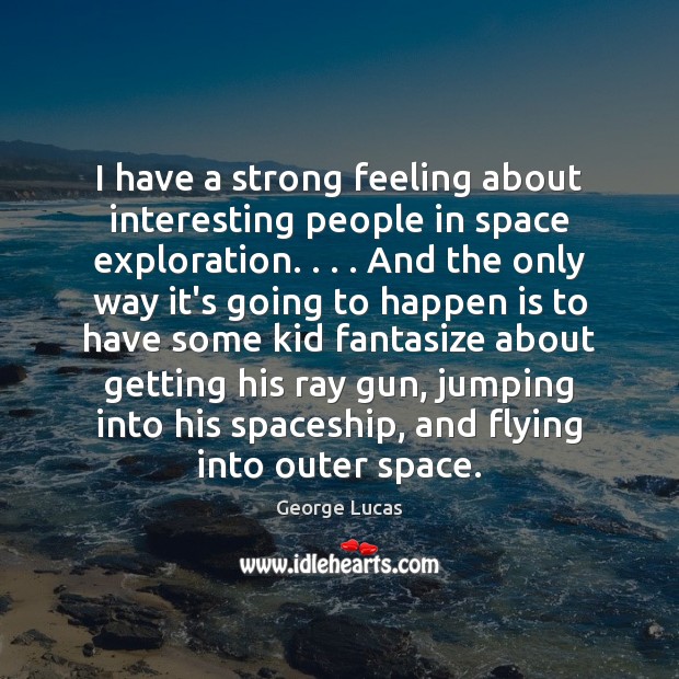 I have a strong feeling about interesting people in space exploration. . . . And George Lucas Picture Quote
