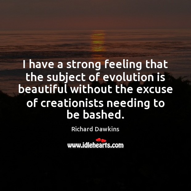 I have a strong feeling that the subject of evolution is beautiful Richard Dawkins Picture Quote