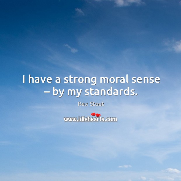 I have a strong moral sense – by my standards. Rex Stout Picture Quote
