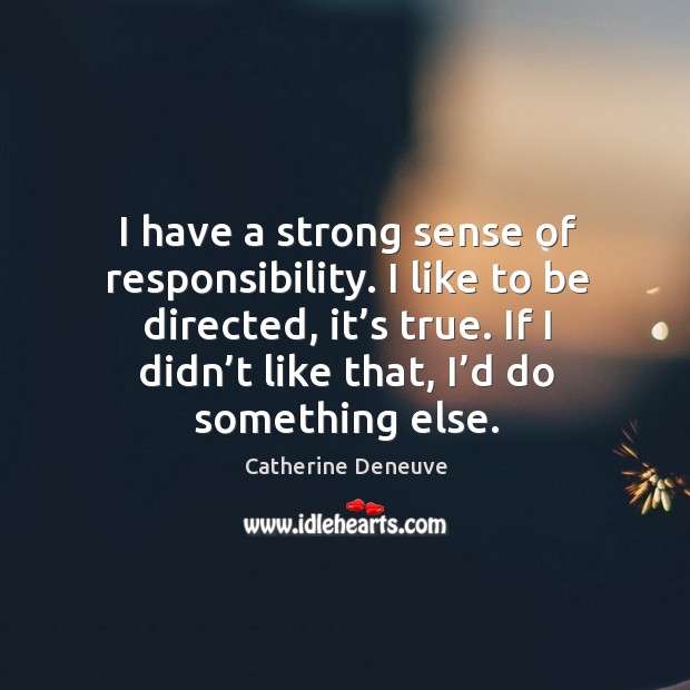I have a strong sense of responsibility. I like to be directed, it’s true. If I didn’t like that, I’d do something else. Image