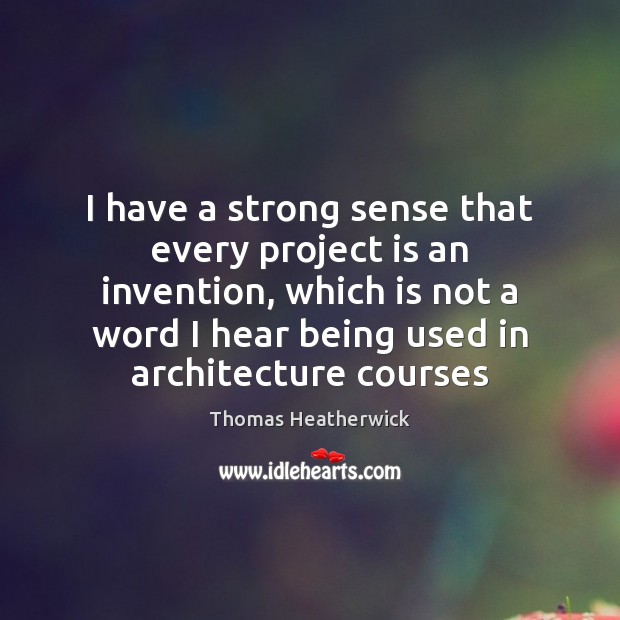 I have a strong sense that every project is an invention, which Thomas Heatherwick Picture Quote