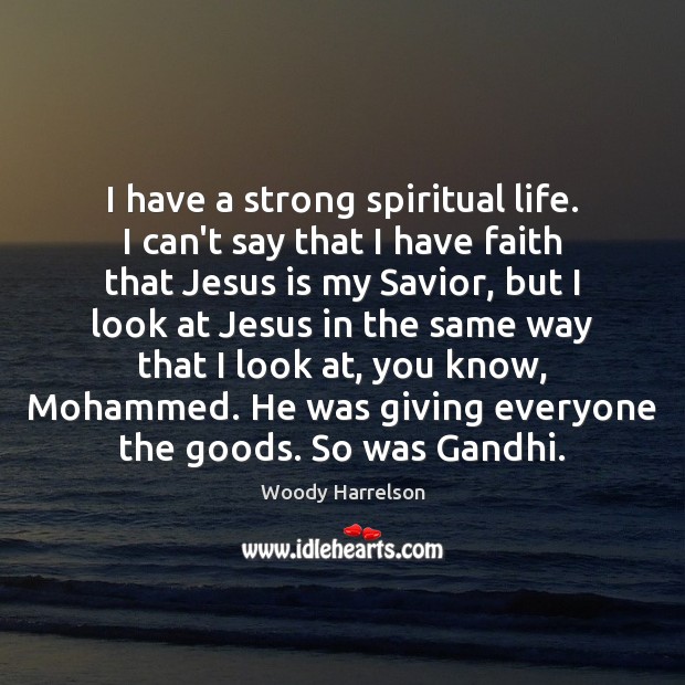 I have a strong spiritual life. I can’t say that I have 
