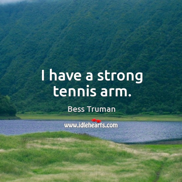 I have a strong tennis arm. Bess Truman Picture Quote