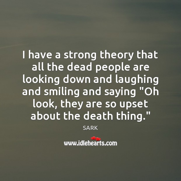 I have a strong theory that all the dead people are looking SARK Picture Quote