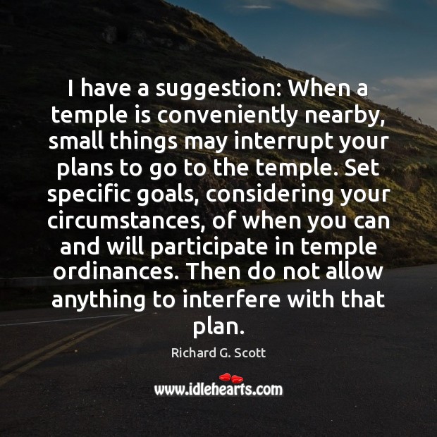 I have a suggestion: When a temple is conveniently nearby, small things Richard G. Scott Picture Quote