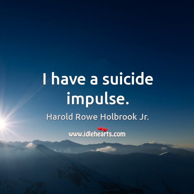 I have a suicide impulse. Harold Rowe Holbrook Jr. Picture Quote