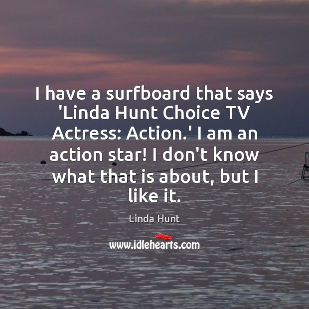 I have a surfboard that says ‘Linda Hunt Choice TV Actress: Action. Linda Hunt Picture Quote