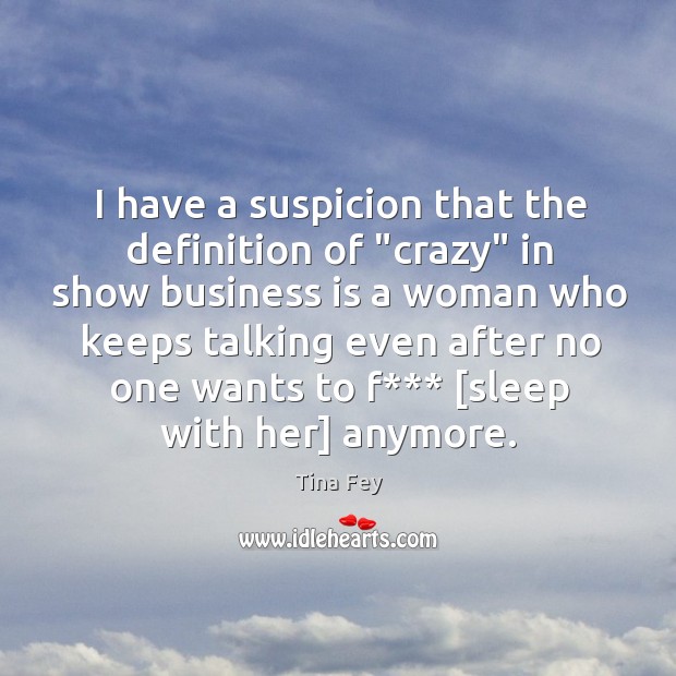 I have a suspicion that the definition of “crazy” in show business Tina Fey Picture Quote