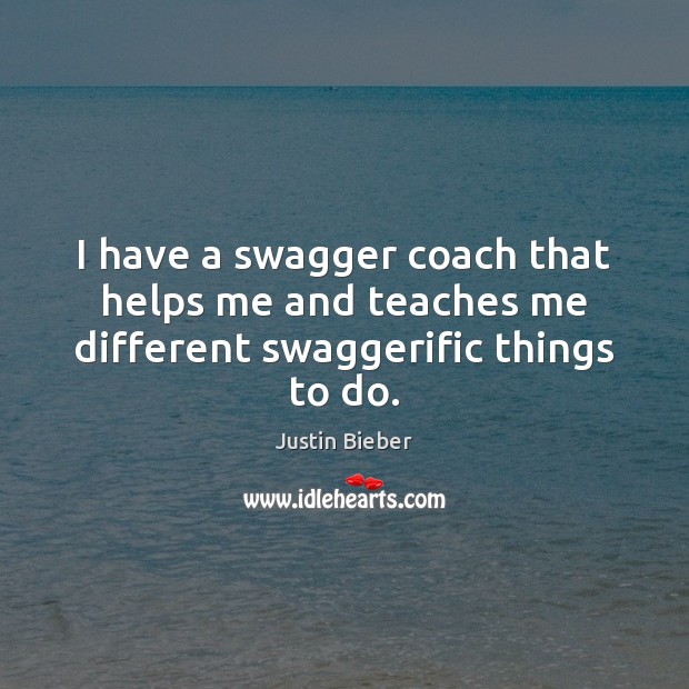 I have a swagger coach that helps me and teaches me different swaggerific things to do. Justin Bieber Picture Quote