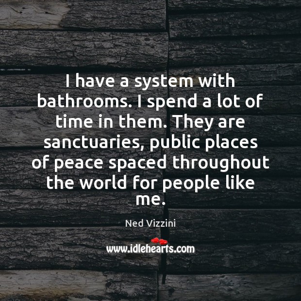 I have a system with bathrooms. I spend a lot of time Ned Vizzini Picture Quote