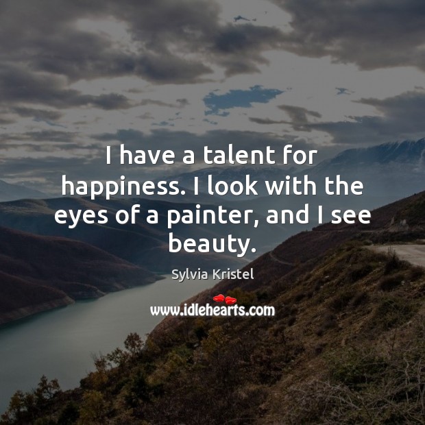 I have a talent for happiness. I look with the eyes of a painter, and I see beauty. Sylvia Kristel Picture Quote