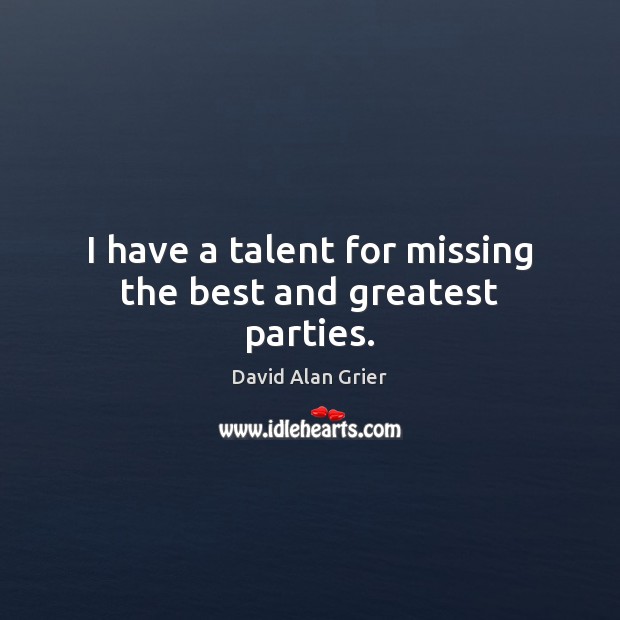 I have a talent for missing the best and greatest parties. David Alan Grier Picture Quote