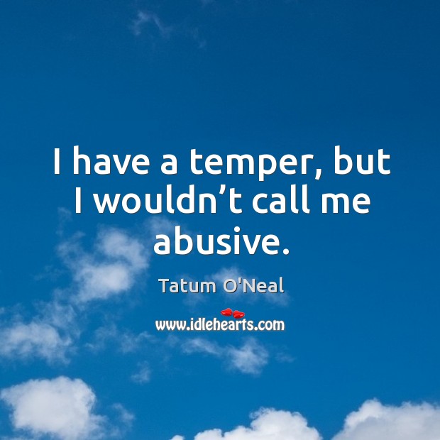I have a temper, but I wouldn’t call me abusive. Tatum O’Neal Picture Quote