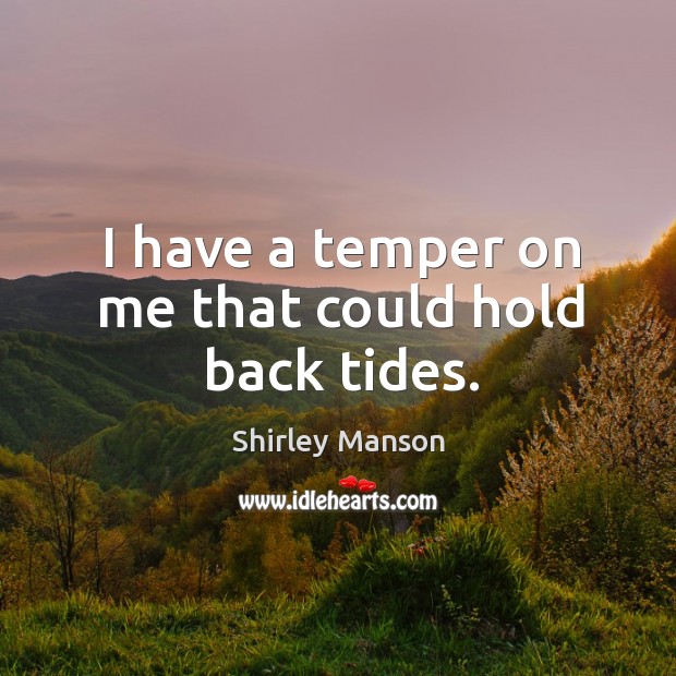 I have a temper on me that could hold back tides. Shirley Manson Picture Quote