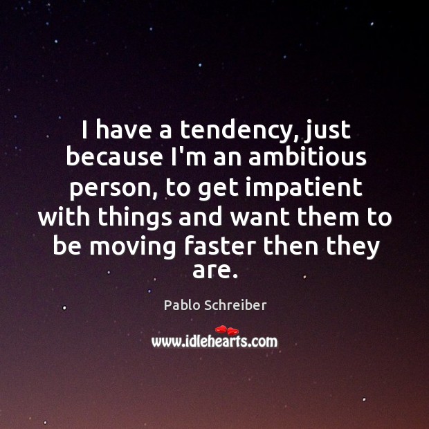 I have a tendency, just because I’m an ambitious person, to get Image