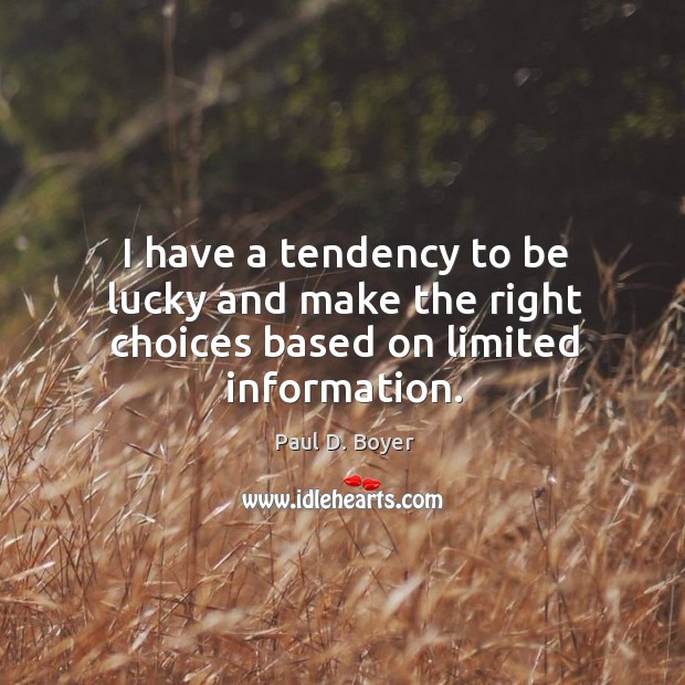 I have a tendency to be lucky and make the right choices based on limited information. Paul D. Boyer Picture Quote