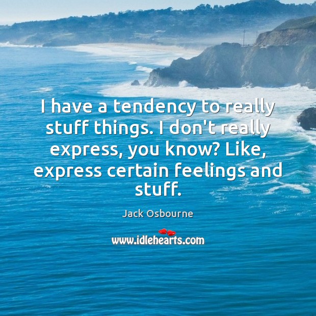 I have a tendency to really stuff things. I don’t really express, Jack Osbourne Picture Quote