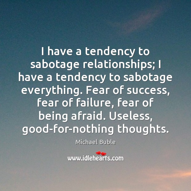 I have a tendency to sabotage relationships; I have a tendency to Image