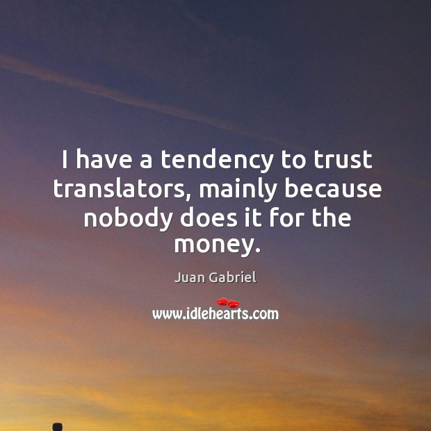 I have a tendency to trust translators, mainly because nobody does it for the money. Juan Gabriel Picture Quote
