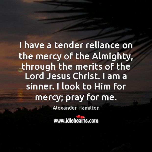 I have a tender reliance on the mercy of the Almighty, through Alexander Hamilton Picture Quote