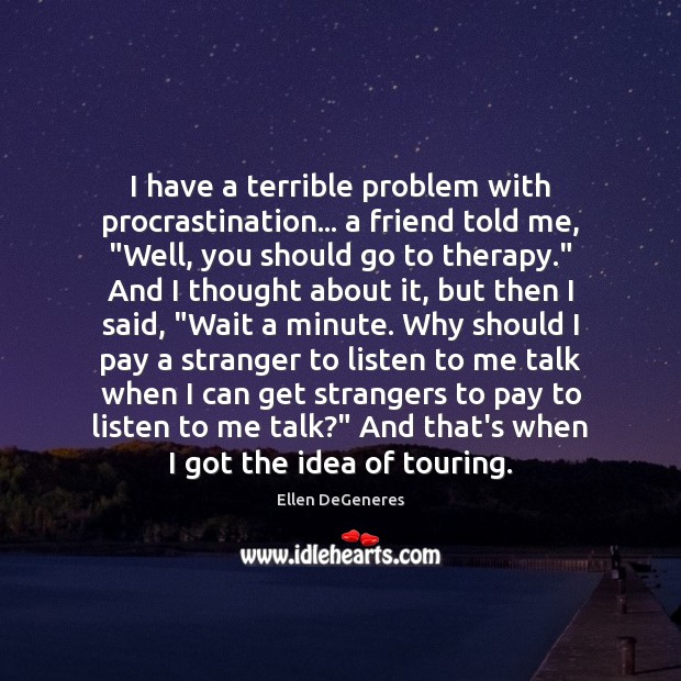 I have a terrible problem with procrastination… a friend told me, “Well, Ellen DeGeneres Picture Quote