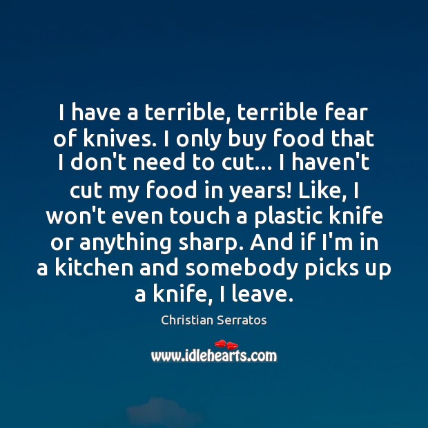 I have a terrible, terrible fear of knives. I only buy food Christian Serratos Picture Quote