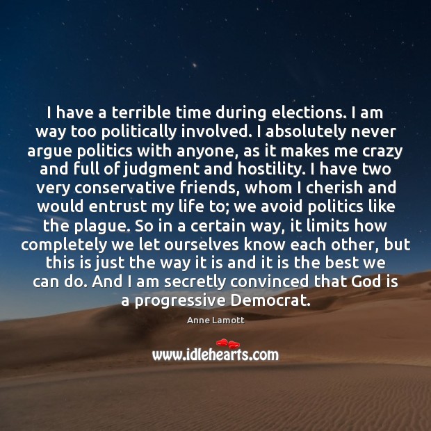 I have a terrible time during elections. I am way too politically Anne Lamott Picture Quote