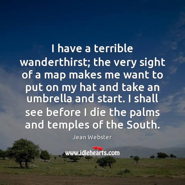 I have a terrible wanderthirst; the very sight of a map makes Jean Webster Picture Quote